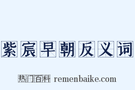 紫宸早朝反义词是什么意思的图片